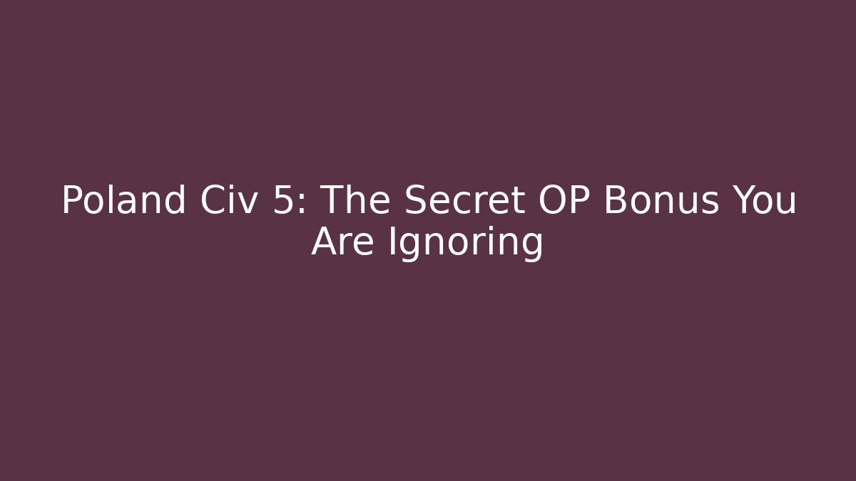 Poland Civ 5: The Secret OP Bonus You Are Ignoring
