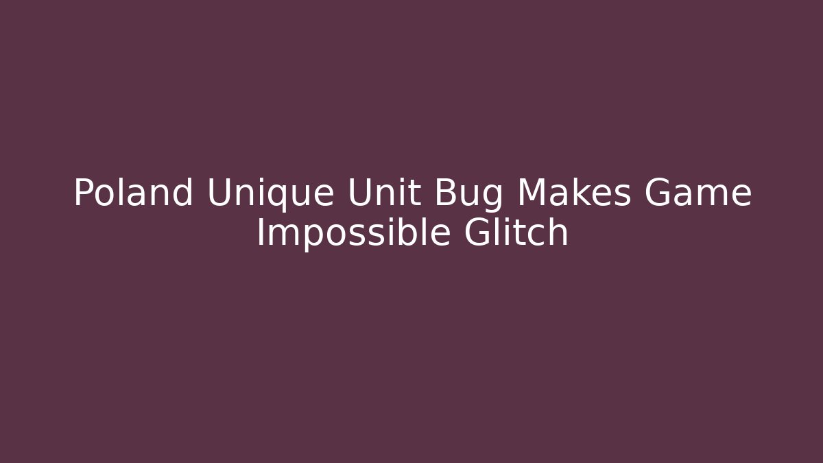Poland Unique Unit Bug Makes Game Impossible Glitch