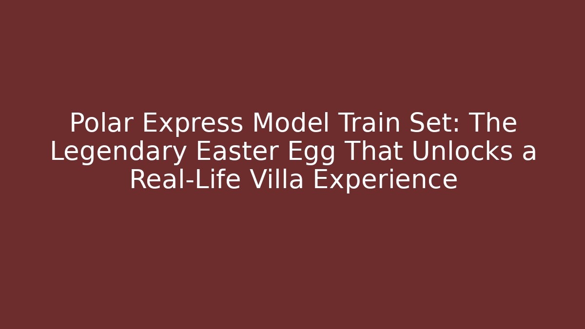 Polar Express Model Train Set: The Legendary Easter Egg That Unlocks a Real-Life Villa Experience