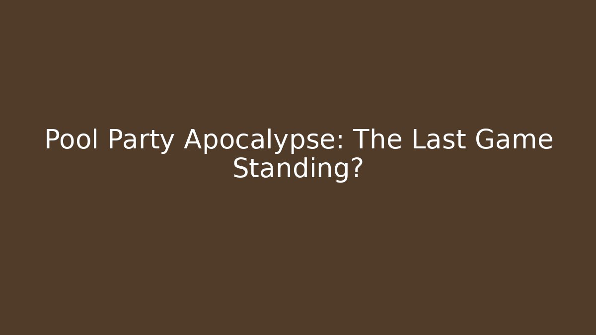 Pool Party Apocalypse: The Last Game Standing?