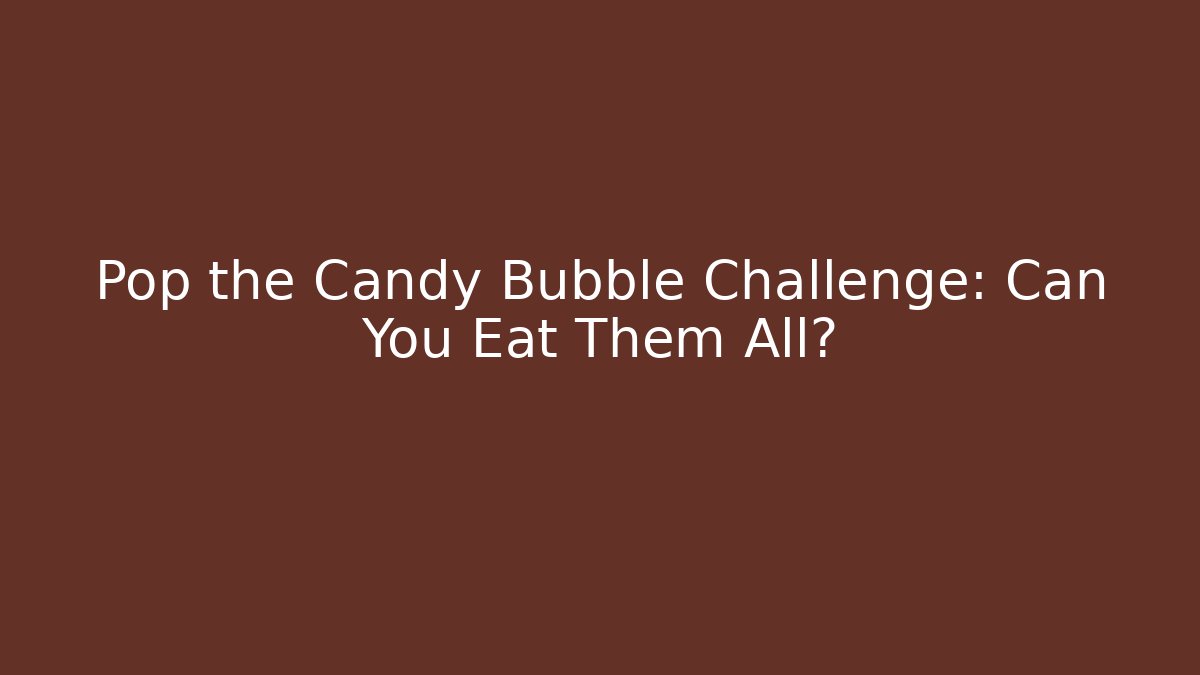 Pop the Candy Bubble Challenge: Can You Eat Them All?