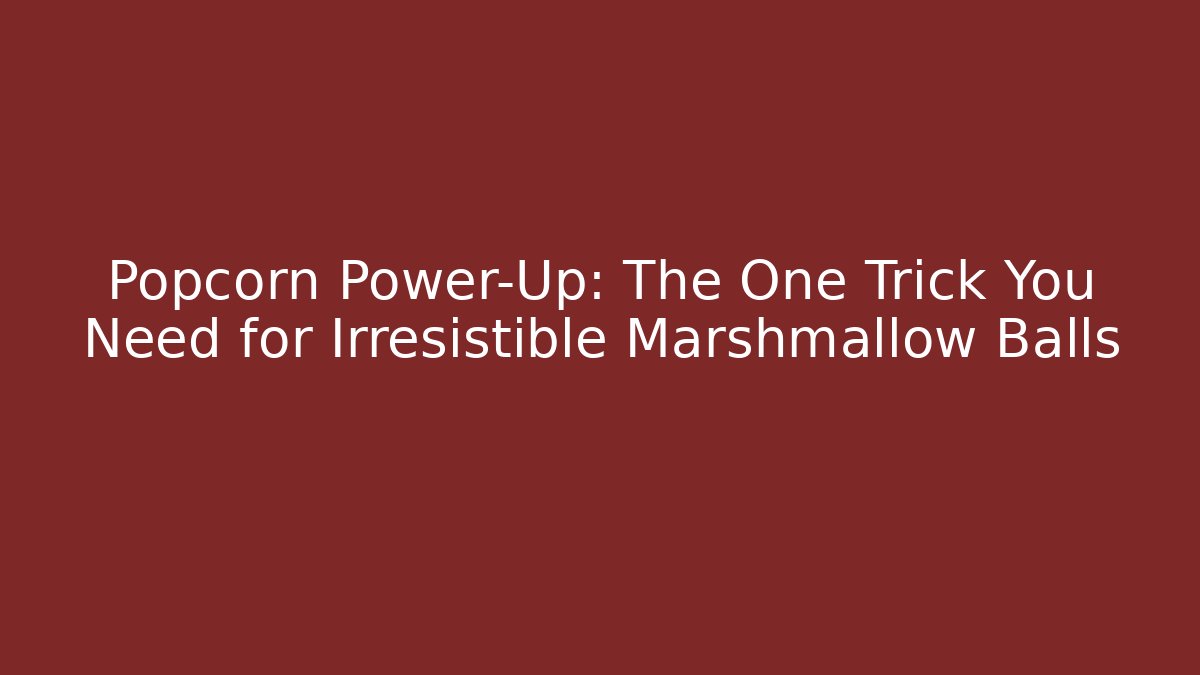 Popcorn Power-Up: The One Trick You Need for Irresistible Marshmallow Balls