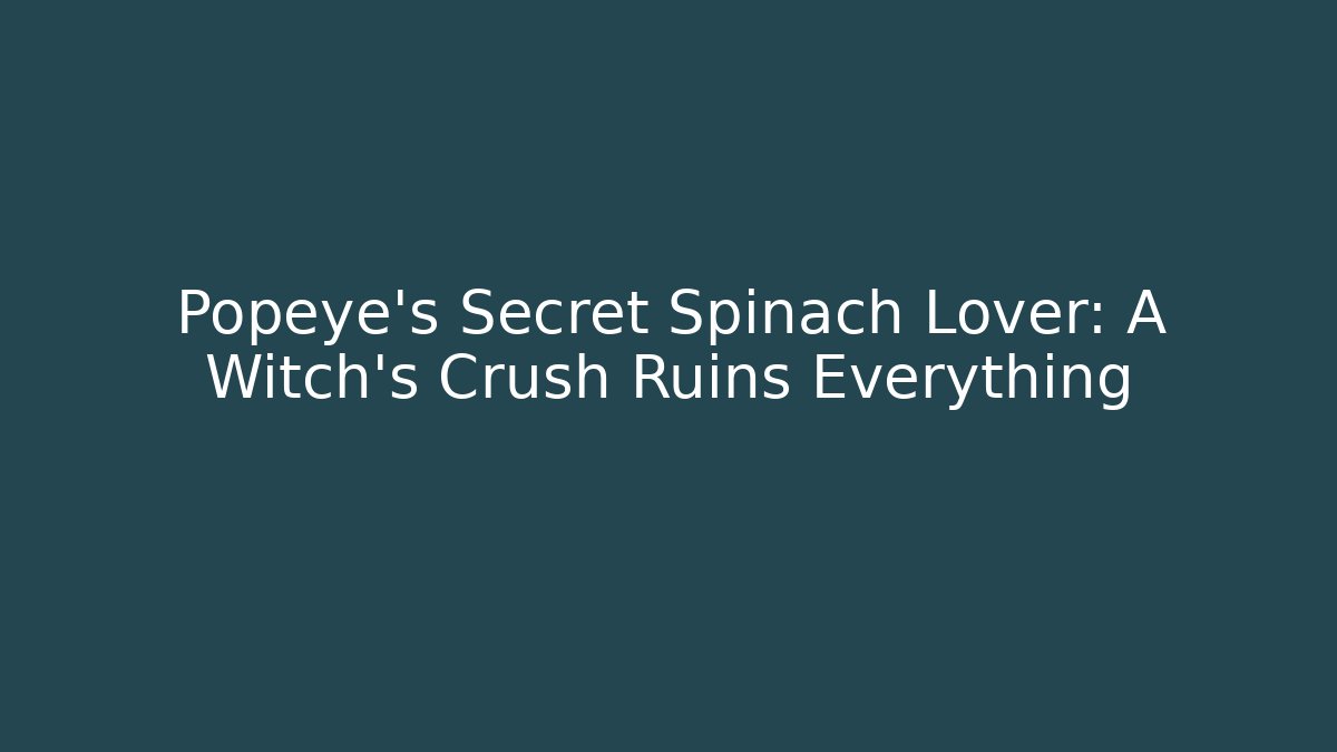 Popeye's Secret Spinach Lover: A Witch's Crush Ruins Everything