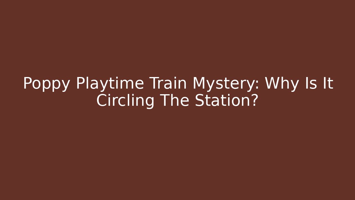 Poppy Playtime Train Mystery: Why Is It Circling The Station?