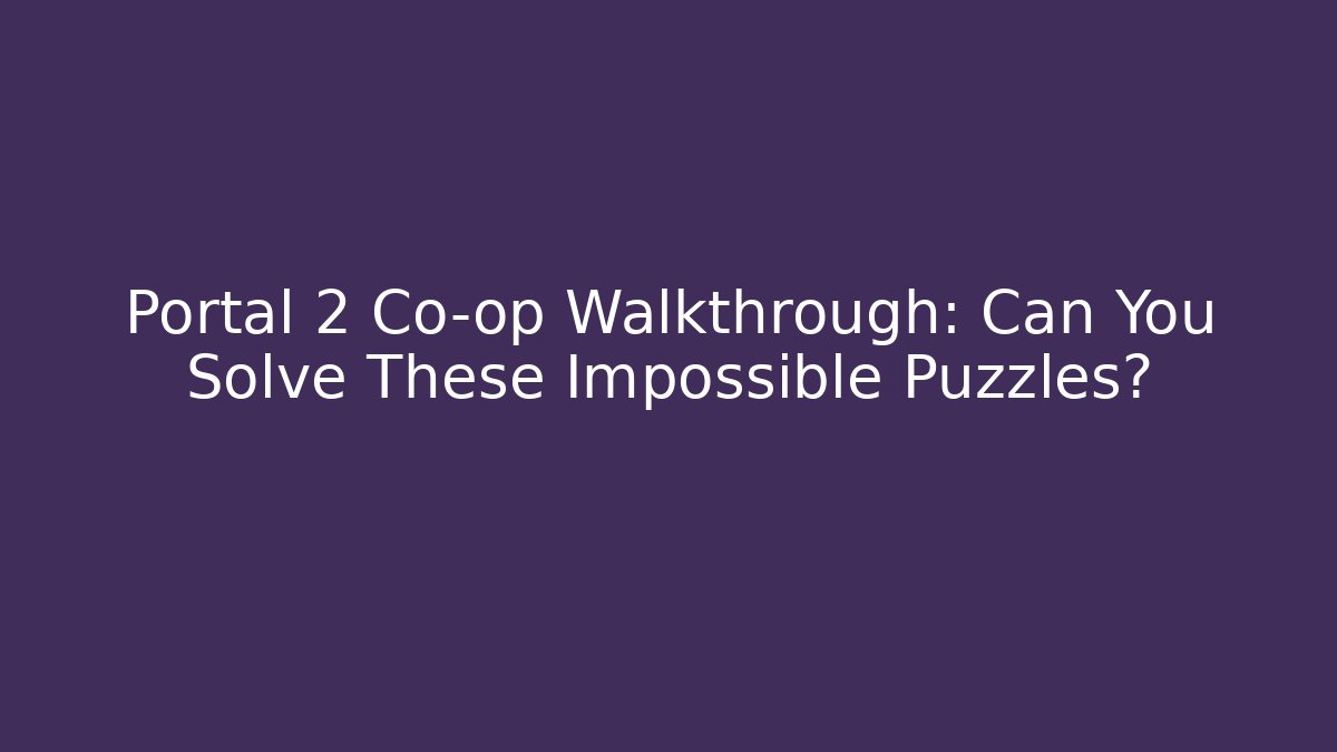 Portal 2 Co-op Walkthrough: Can You Solve These Impossible Puzzles?