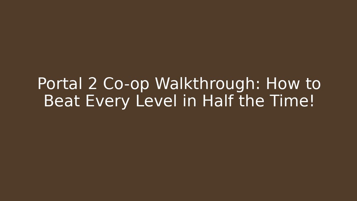 Portal 2 Co-op Walkthrough: How to Beat Every Level in Half the Time!