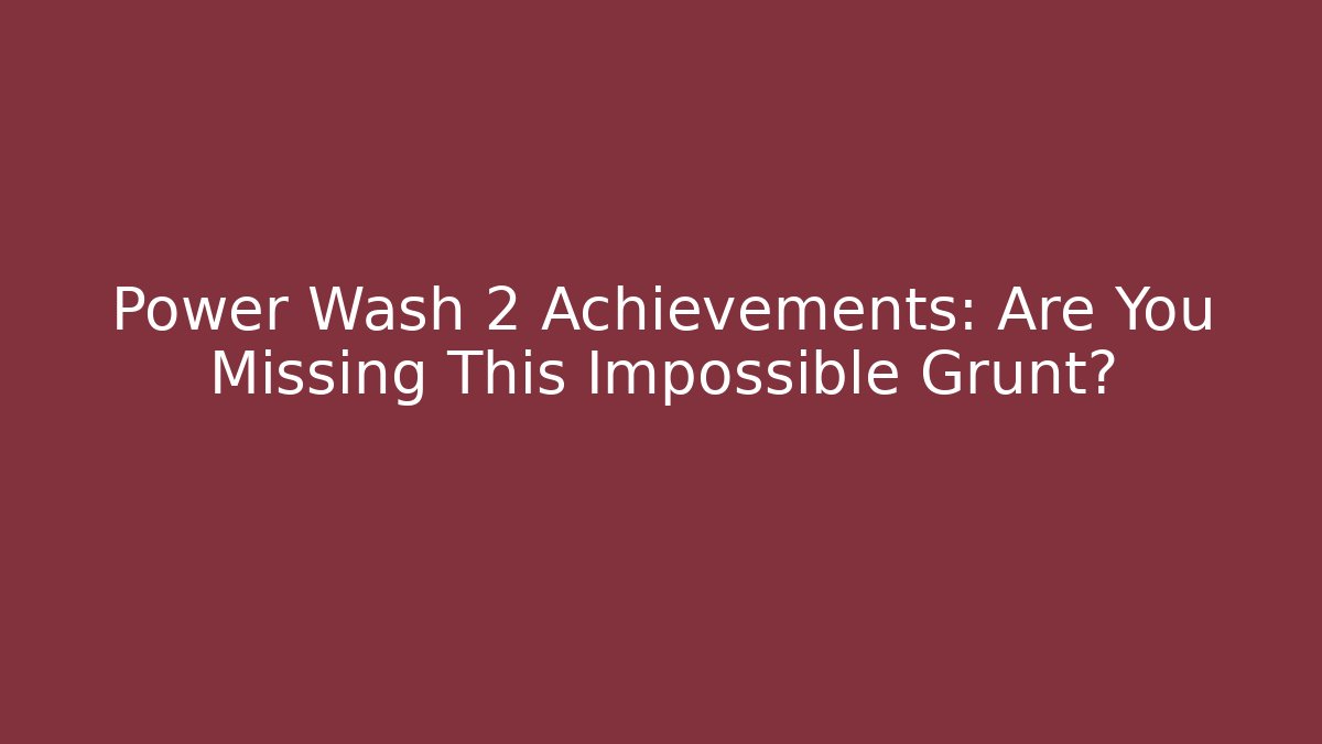 Power Wash 2 Achievements: Are You Missing This Impossible Grunt? - NADclinic