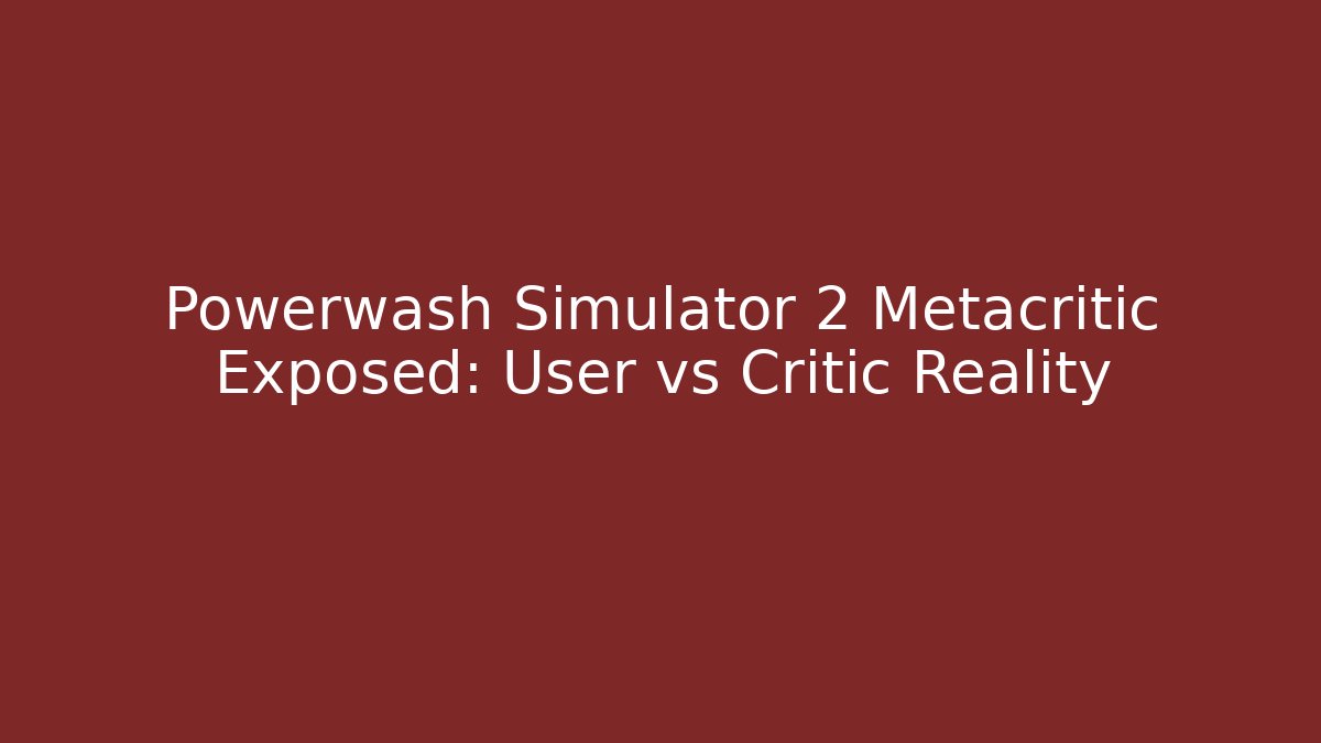 Powerwash Simulator 2 Metacritic Exposed: User vs Critic Reality
