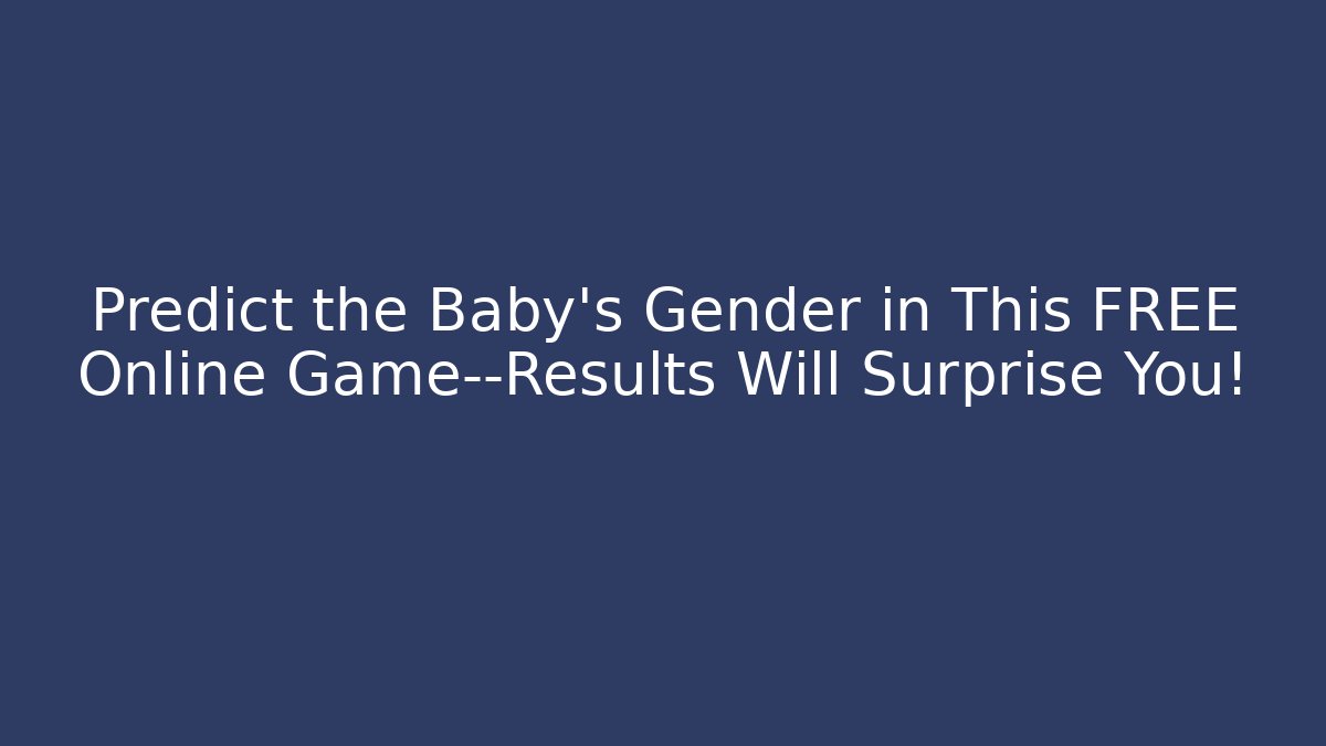 Predict the Baby's Gender in This FREE Online Game—Results Will Surprise You!