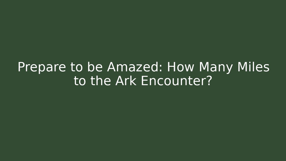 Prepare to be Amazed: How Many Miles to the Ark Encounter?