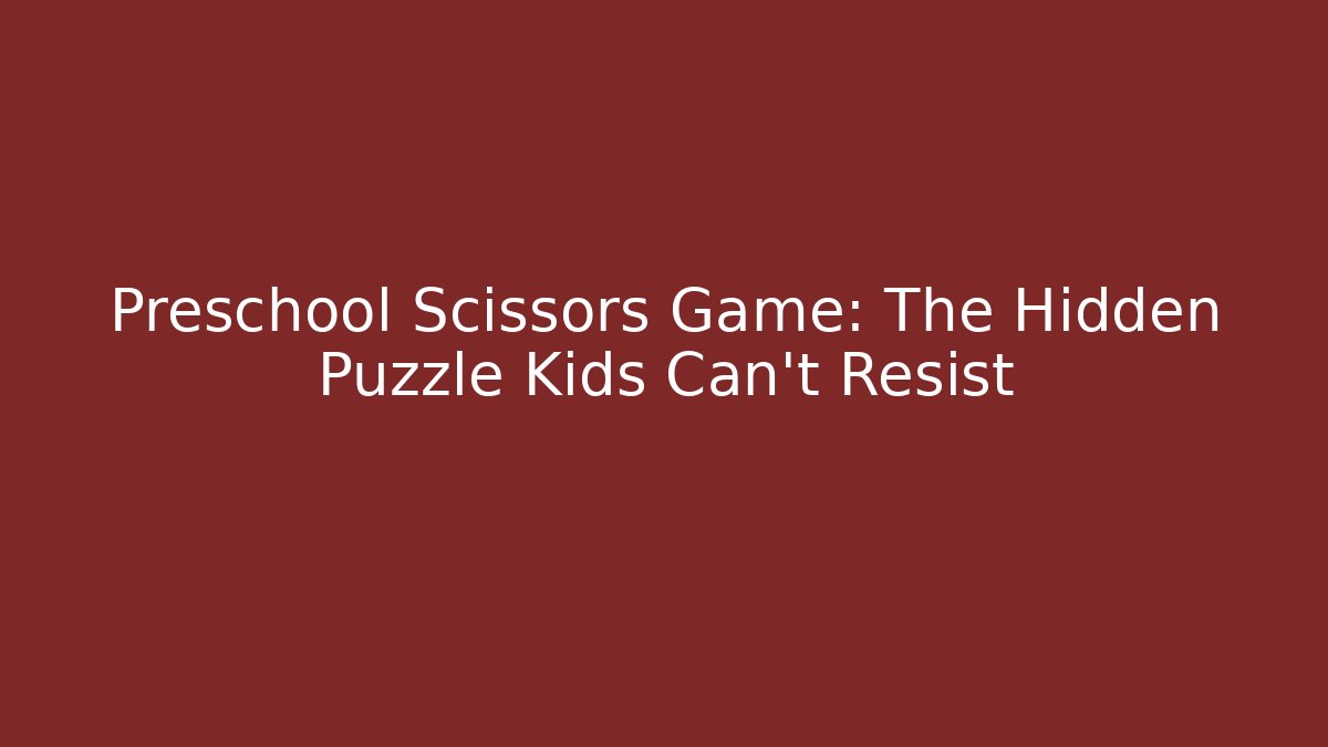Preschool Scissors Game: The Hidden Puzzle Kids Can't Resist