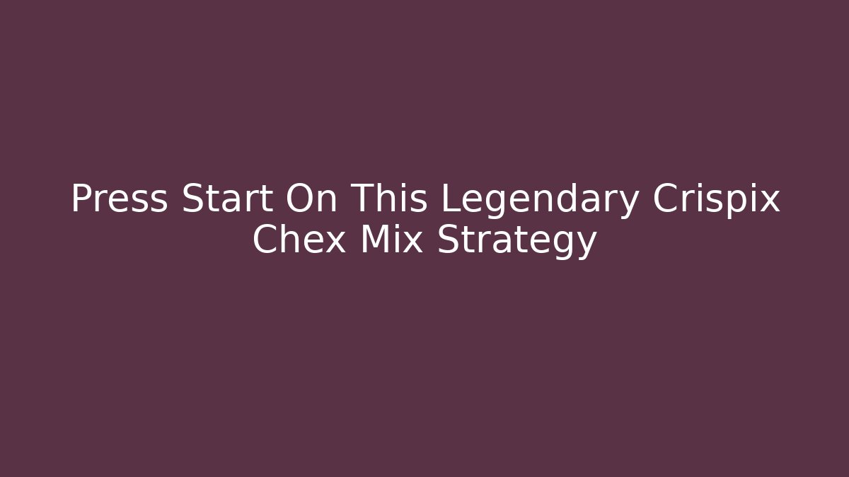 Press Start On This Legendary Crispix Chex Mix Strategy