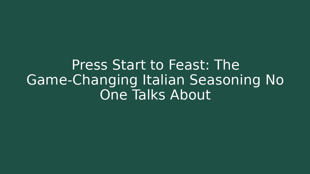 Press Start to Feast: The Game-Changing Italian Seasoning No One Talks About