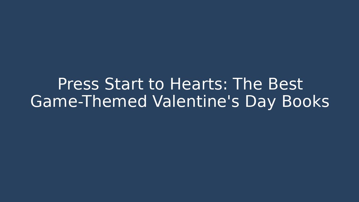Press Start to Hearts: The Best Game-Themed Valentine's Day Books