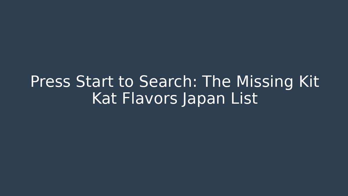Press Start to Search: The Missing Kit Kat Flavors Japan List