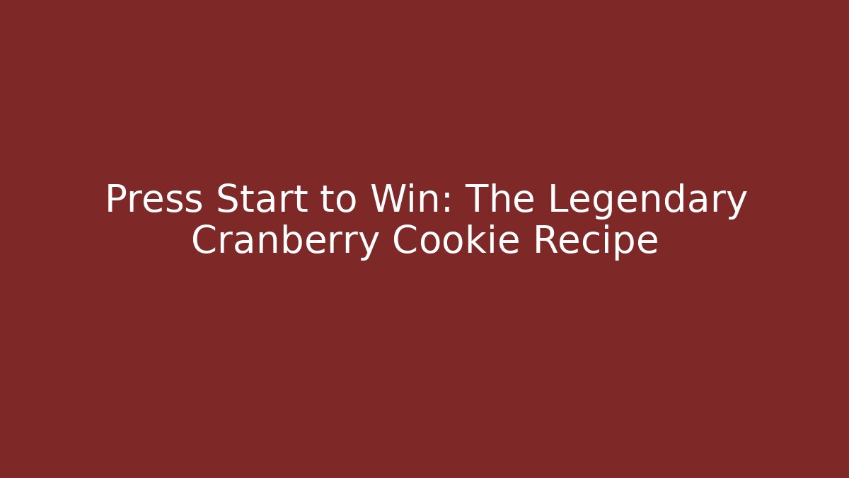 Press Start to Win: The Legendary Cranberry Cookie Recipe
