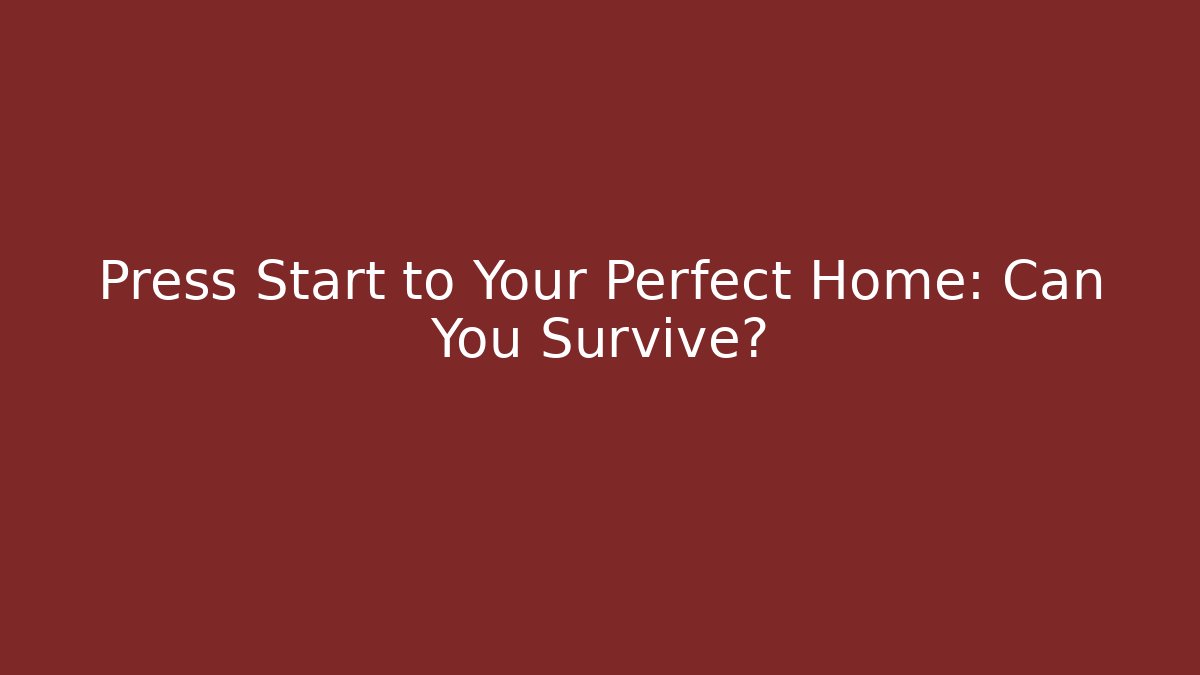 Press Start to Your Perfect Home: Can You Survive?