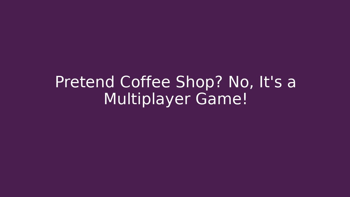 Pretend Coffee Shop? No, It's a Multiplayer Game! - NADclinic