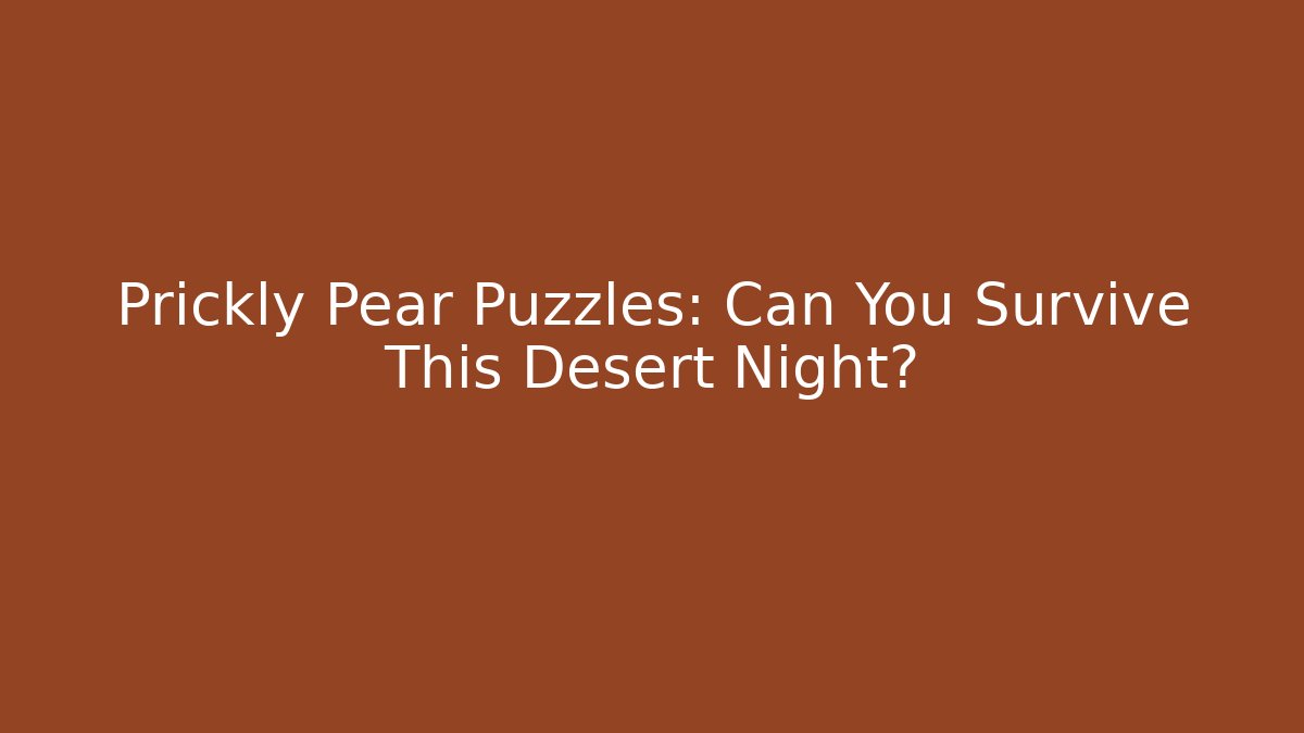 Prickly Pear Puzzles: Can You Survive This Desert Night?
