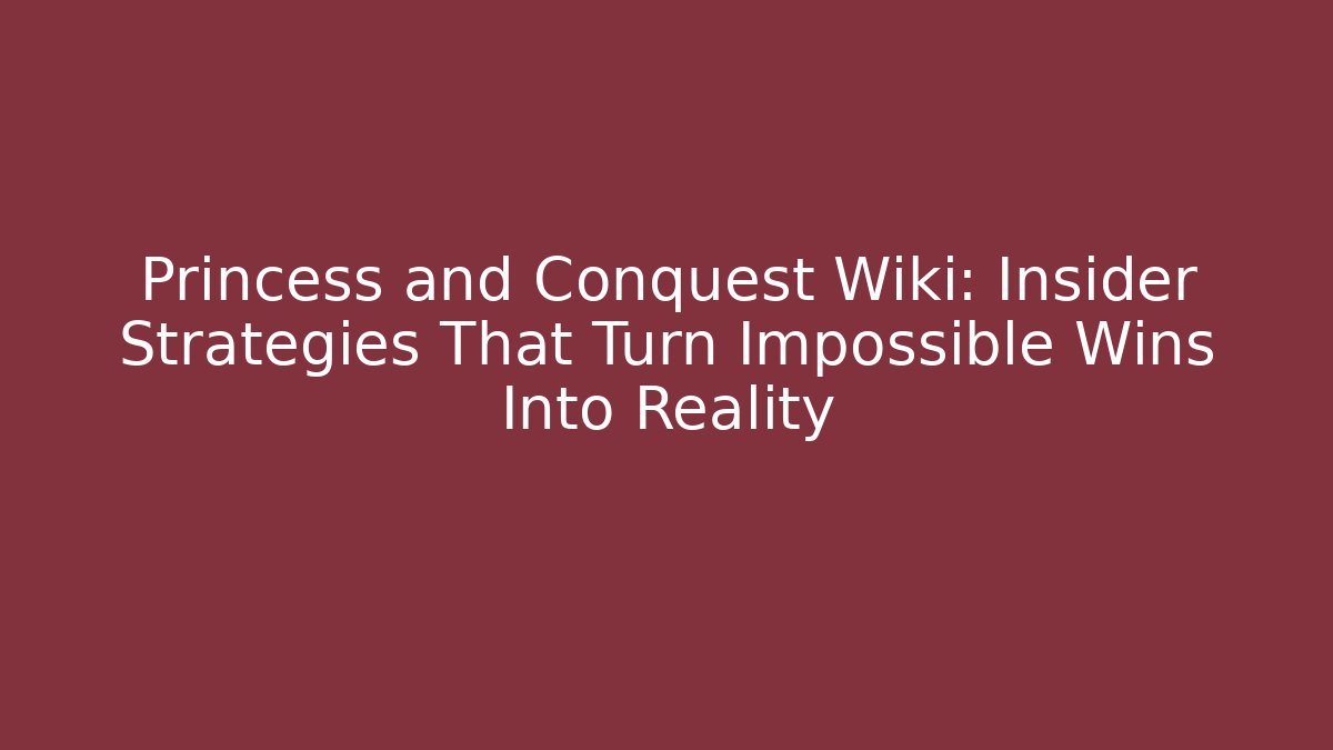 Princess and Conquest Wiki: Insider Strategies That Turn Impossible Wins Into Reality