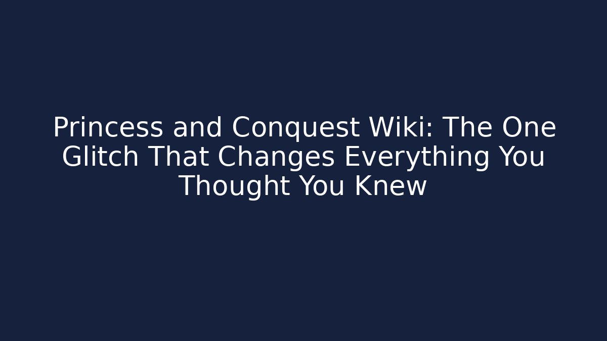 Princess and Conquest Wiki: The One Glitch That Changes Everything You Thought You Knew