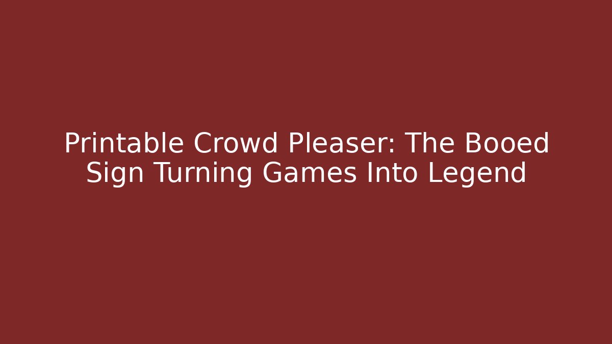Printable Crowd Pleaser: The Booed Sign Turning Games Into Legend