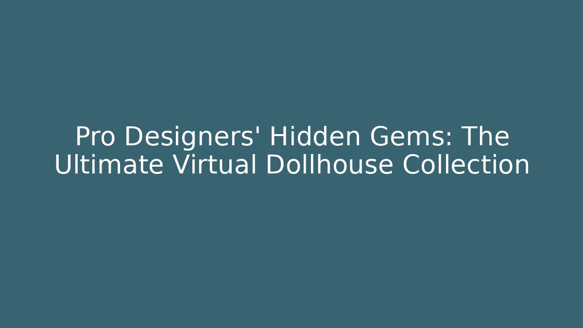 Pro Designers' Hidden Gems: The Ultimate Virtual Dollhouse Collection