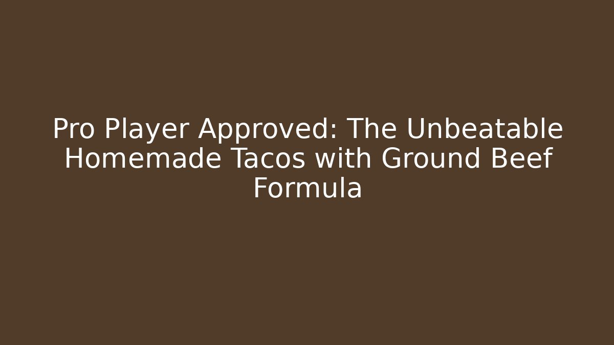 Pro Player Approved: The Unbeatable Homemade Tacos with Ground Beef Formula