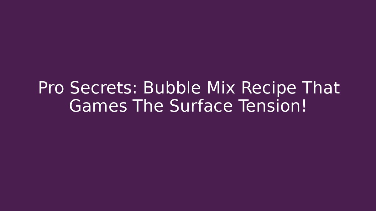 Pro Secrets: Bubble Mix Recipe That Games The Surface Tension!