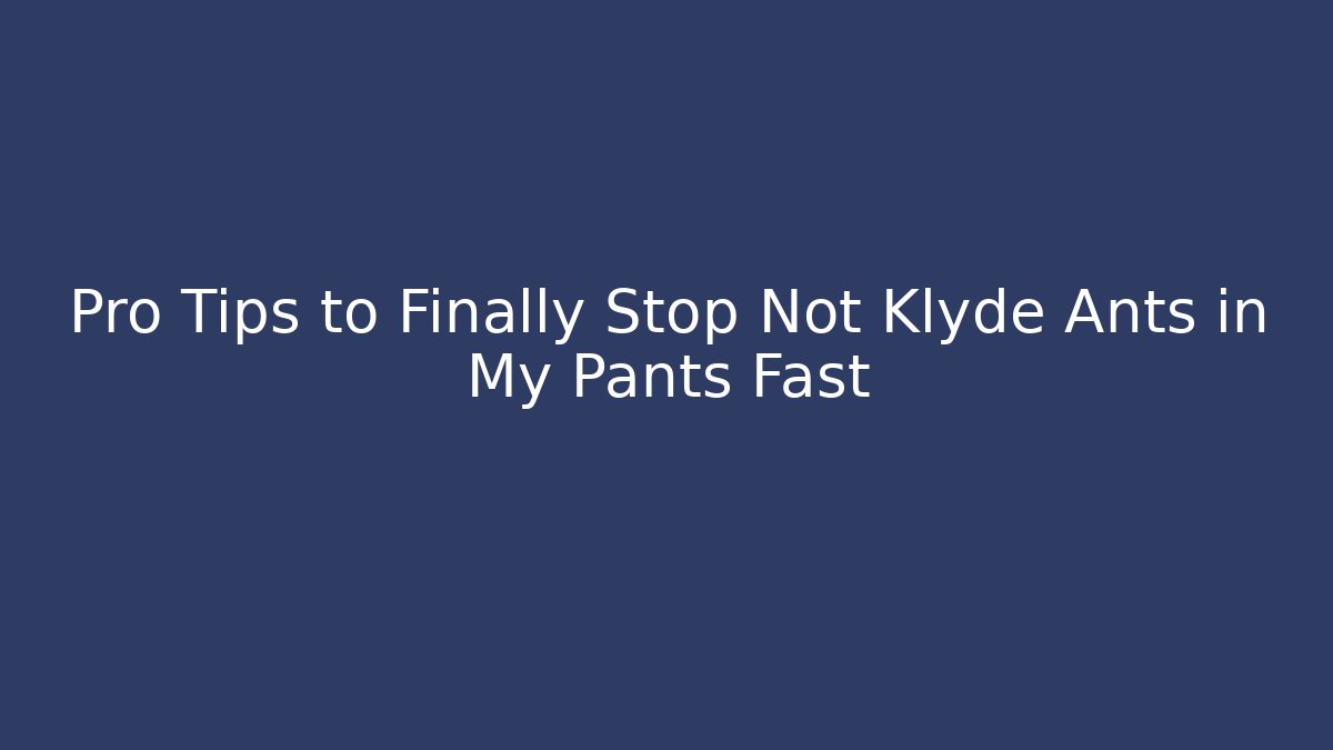 Pro Tips to Finally Stop Not Klyde Ants in My Pants Fast