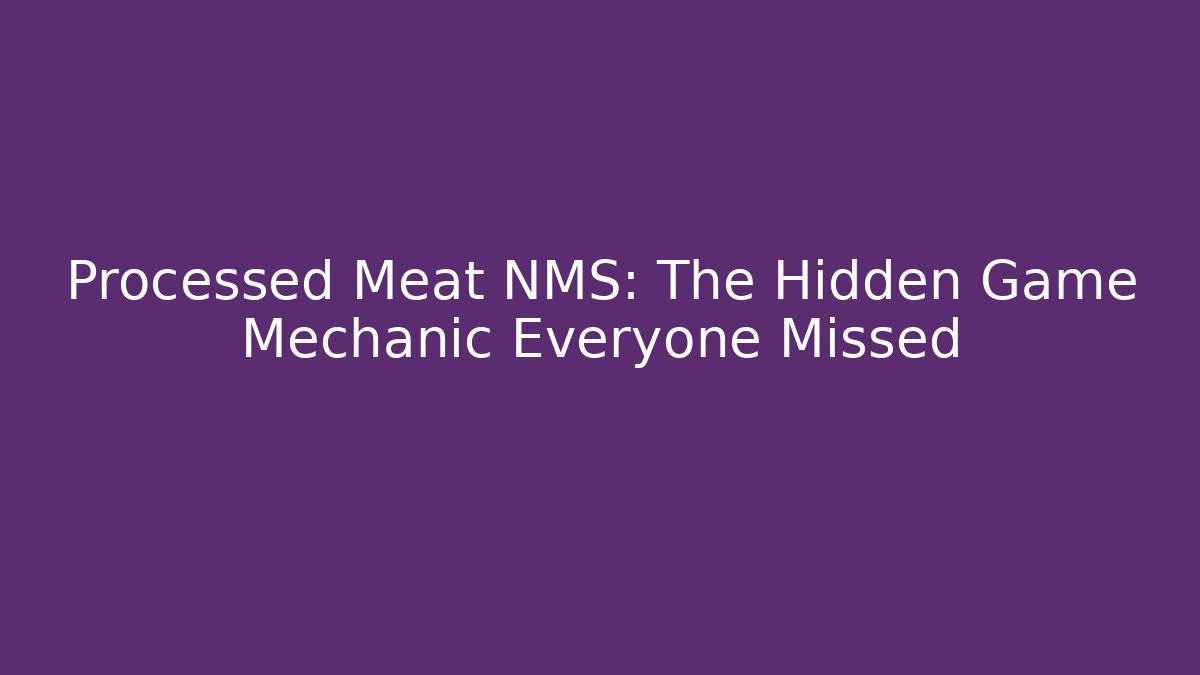 Processed Meat NMS: The Hidden Game Mechanic Everyone Missed
