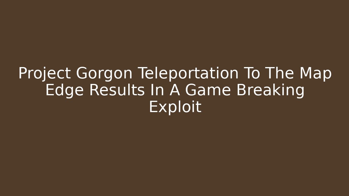 Project Gorgon Teleportation To The Map Edge Results In A Game Breaking Exploit