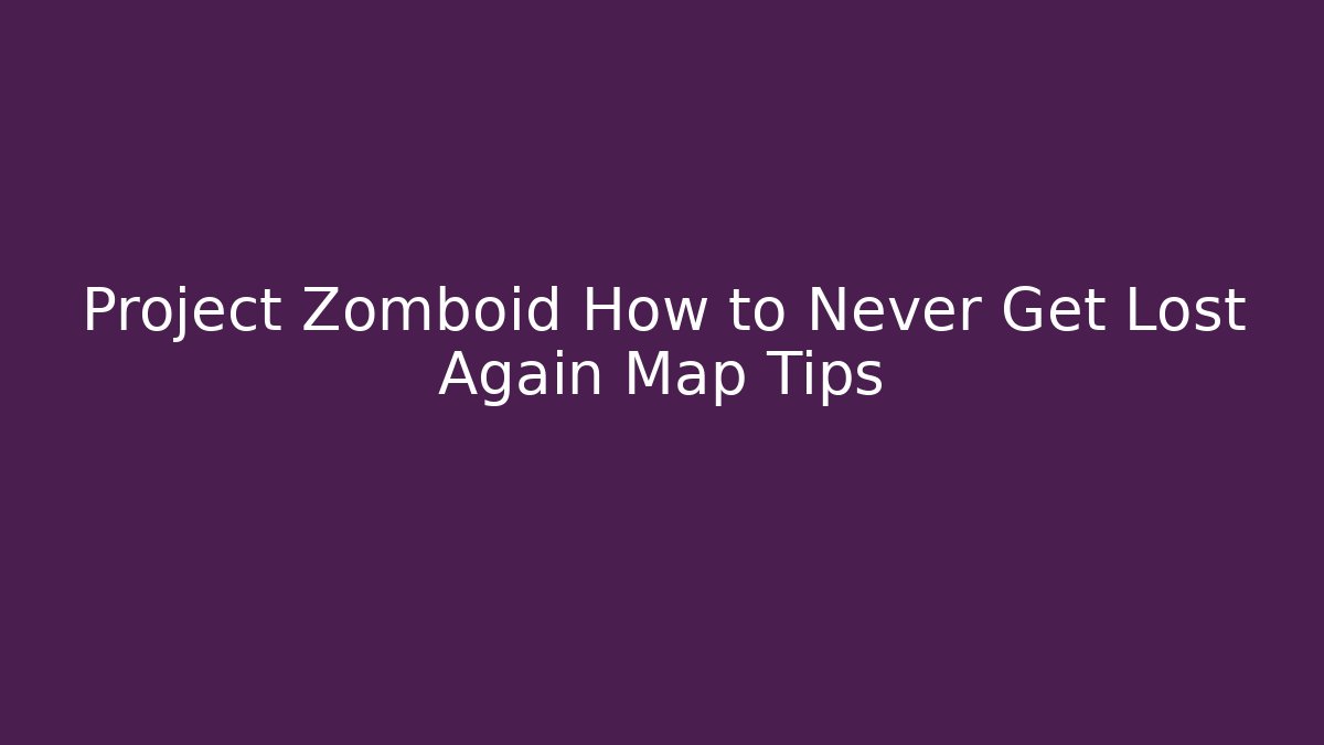 Project Zomboid How to Never Get Lost Again Map Tips - NADclinic