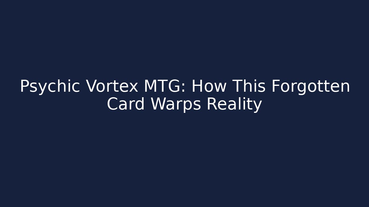 Psychic Vortex MTG: How This Forgotten Card Warps Reality