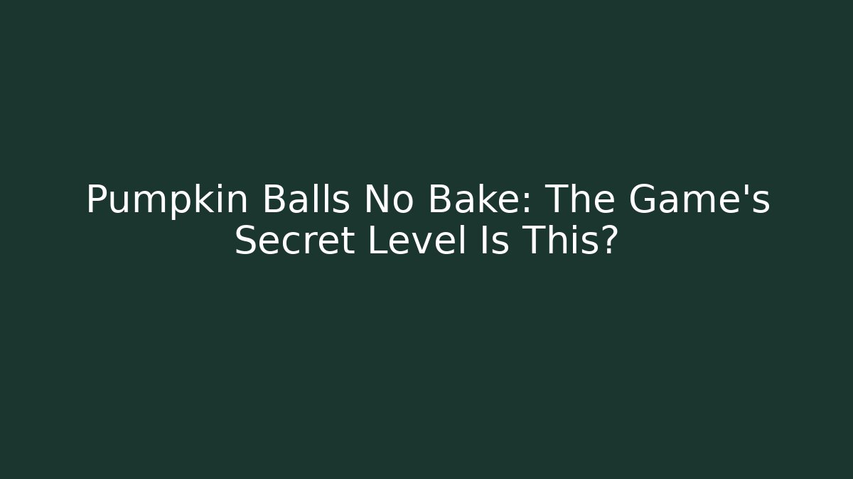 Pumpkin Balls No Bake: The Game’s Secret Level Is This?