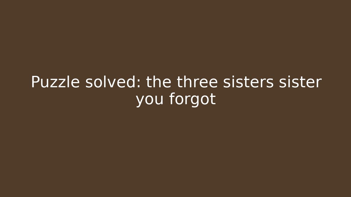 Puzzle solved: the three sisters sister you forgot