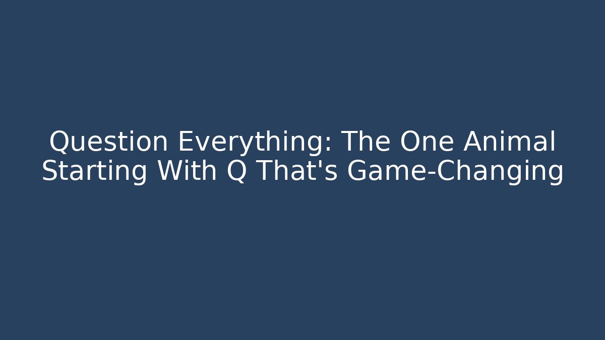 Question Everything: The One Animal Starting With Q That's Game-Changing