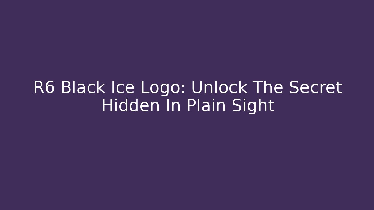 R6 Black Ice Logo: Unlock The Secret Hidden In Plain Sight