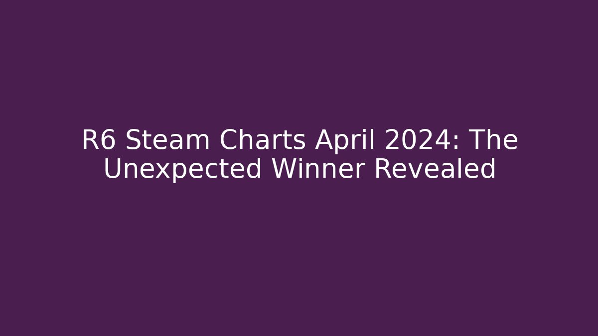 R6 Steam Charts April 2024: The Unexpected Winner Revealed - NADclinic