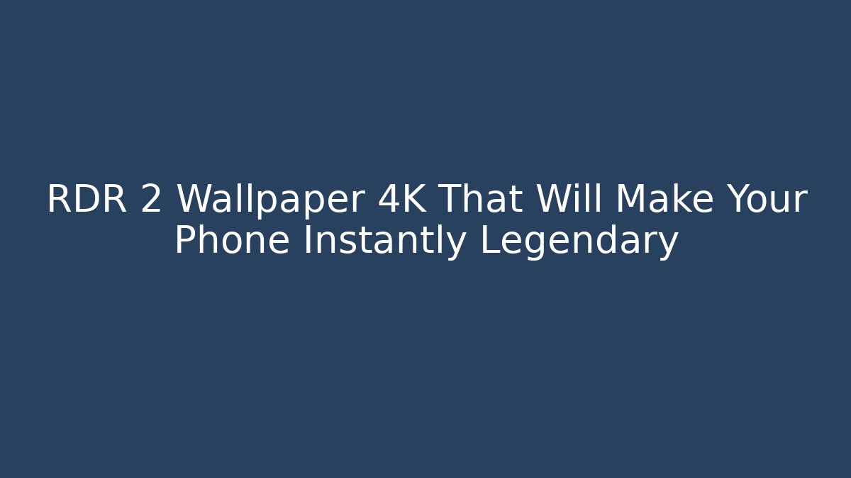RDR 2 Wallpaper 4K That Will Make Your Phone Instantly Legendary
