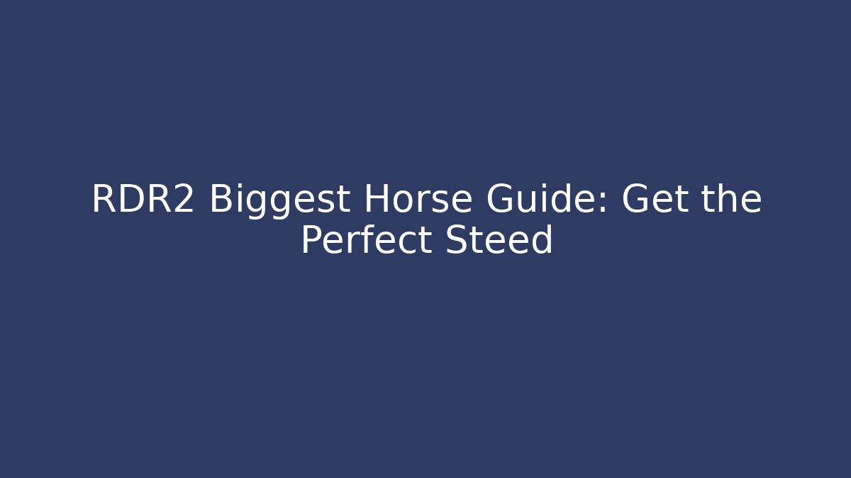 RDR2 Biggest Horse Guide: Get the Perfect Steed