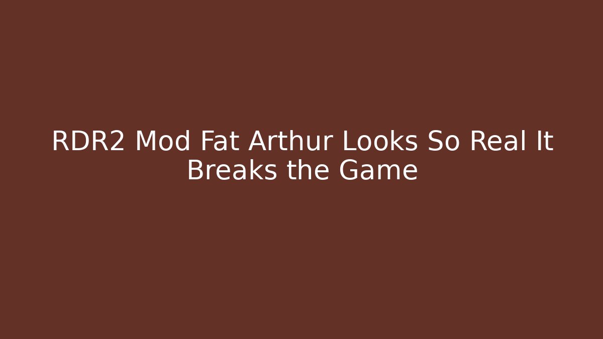 RDR2 Mod Fat Arthur Looks So Real It Breaks the Game