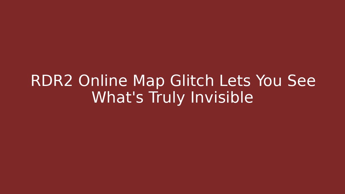 RDR2 Online Map Glitch Lets You See What's Truly Invisible