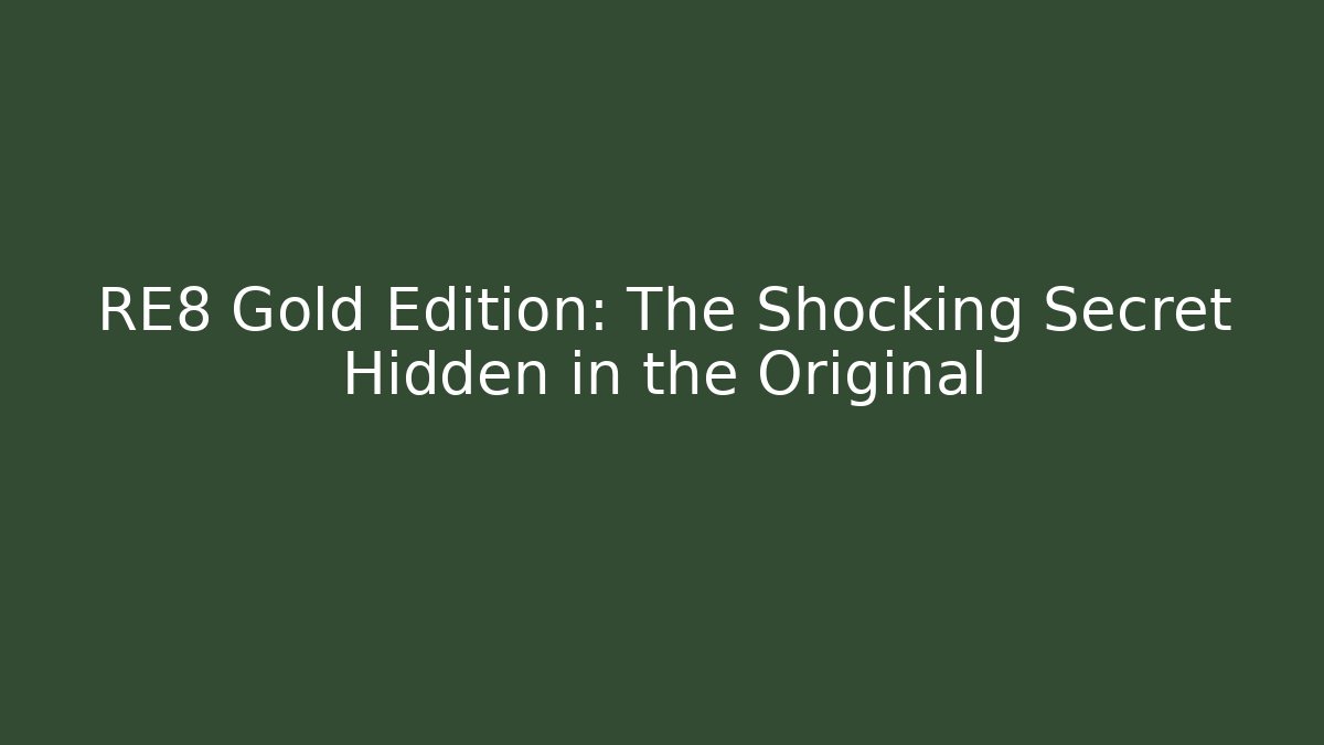 RE8 Gold Edition: The Shocking Secret Hidden in the Original
