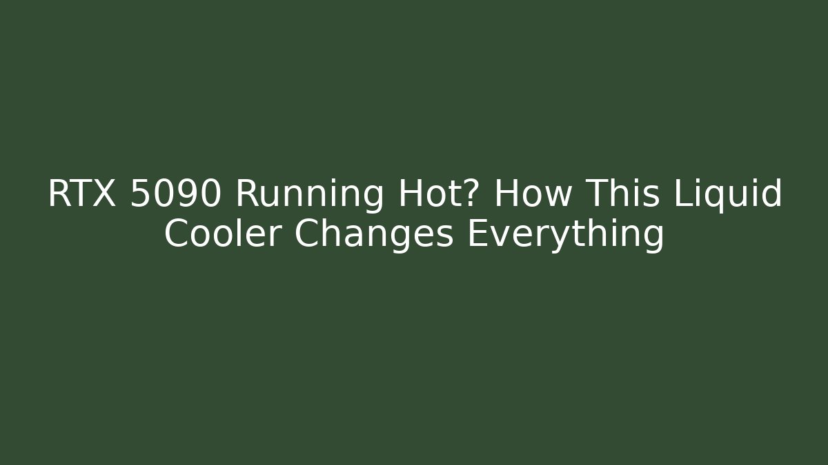 RTX 5090 Running Hot? How This Liquid Cooler Changes Everything - NADclinic