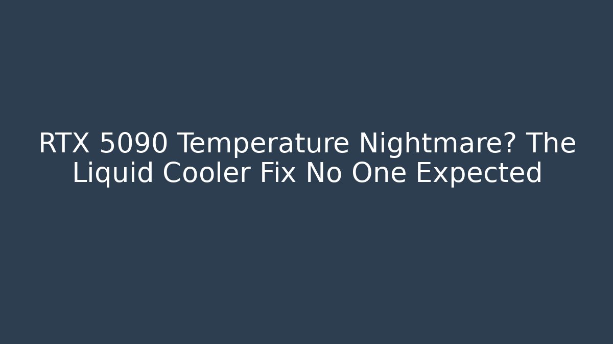 RTX 5090 Temperature Nightmare? The Liquid Cooler Fix No One Expected