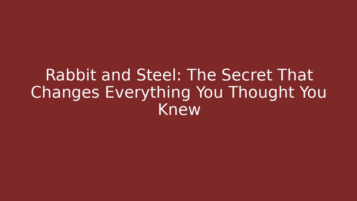 Rabbit and Steel: The Secret That Changes Everything You Thought You Knew
