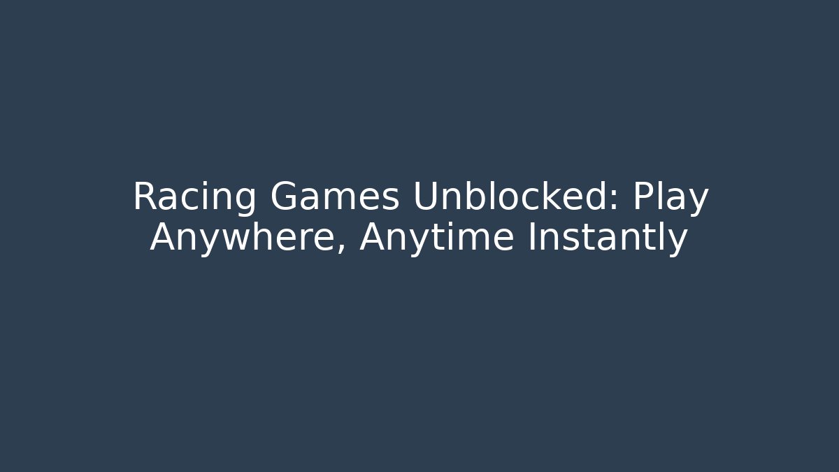 Racing Games Unblocked: Play Anywhere, Anytime Instantly