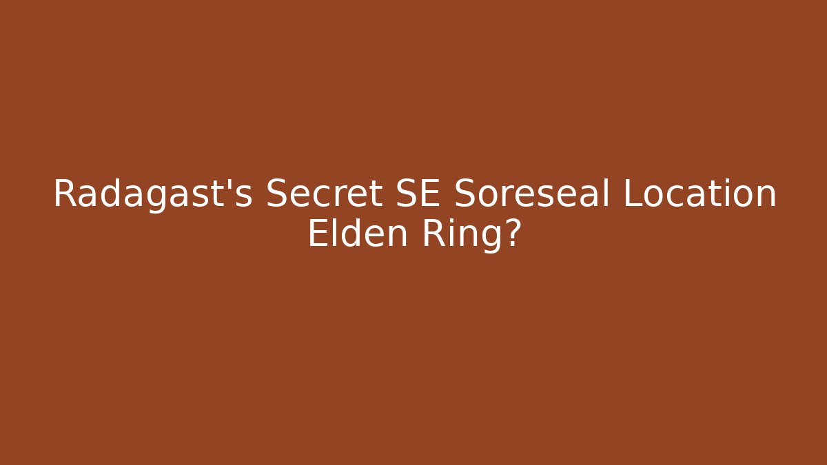 Radagast's Secret SE Soreseal Location Elden Ring? - NADclinic