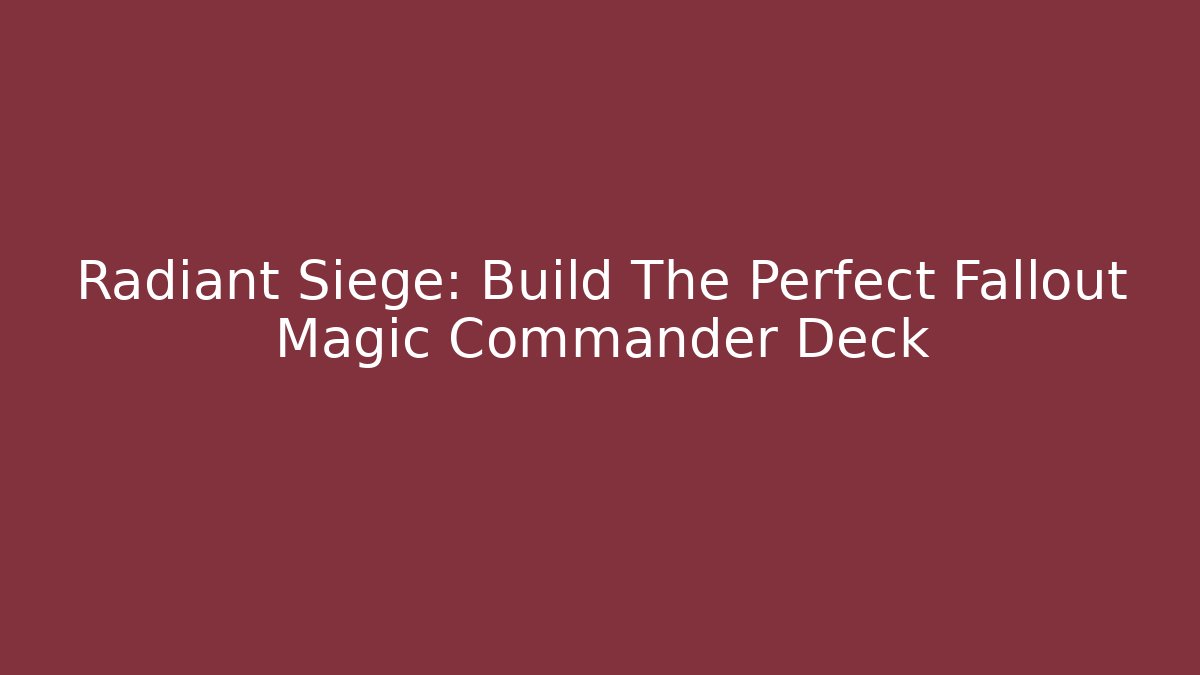 Radiant Siege: Build The Perfect Fallout Magic Commander Deck